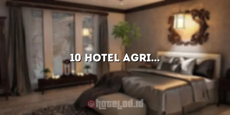 10 Hotel Agri Terbaik untuk Pengalaman Menginap yang Luar Biasa