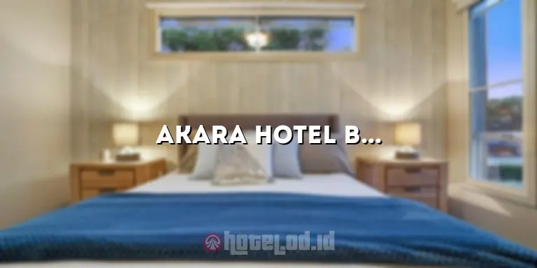 Akara Hotel Bangkok: Pengalaman Terbaik untuk Liburan Anda