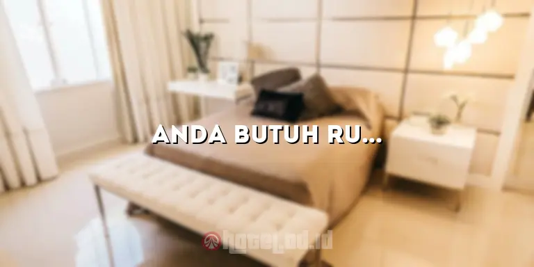 Anda Butuh Ruangan Hotel yang Nyaman? Inilah Pilihan Terbaik untuk Anda!