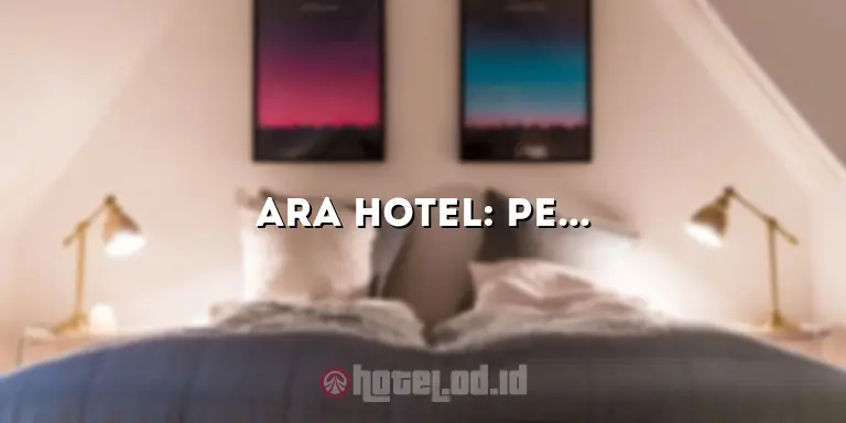 Ara Hotel: Pengalaman Menginap yang Tak Terlupakan di Tengah Kota