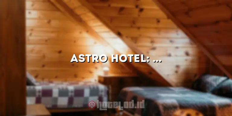 Astro Hotel: Menikmati Penginapan yang Luar Biasa di Tengah Keramaian Kota