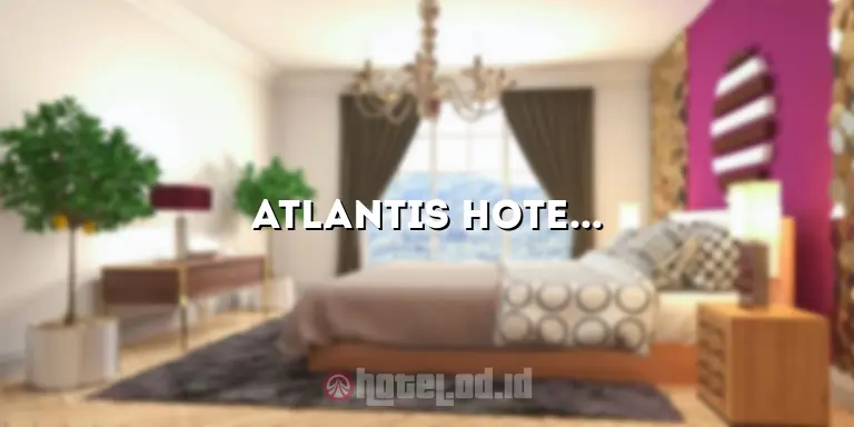Atlantis Hotel Dubai: Pesona Luar Biasa di Tengah Kota yang Tak Terlupakan