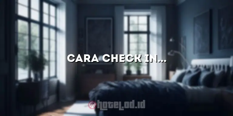 Cara Check In Hotel: Panduan Lengkap untuk Menghindari Masalah