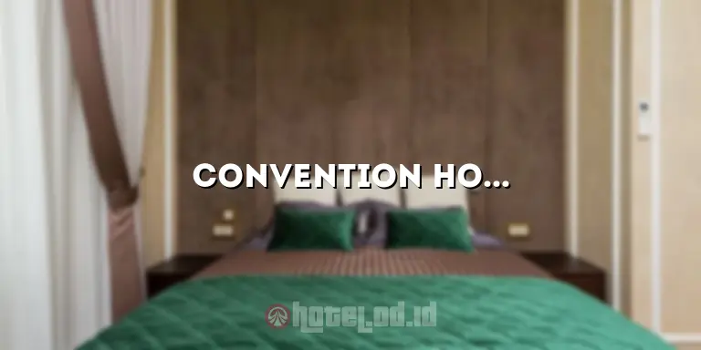 Convention Hotel Adalah: Mengapa Anda Harus Memilihnya untuk Acara Anda?