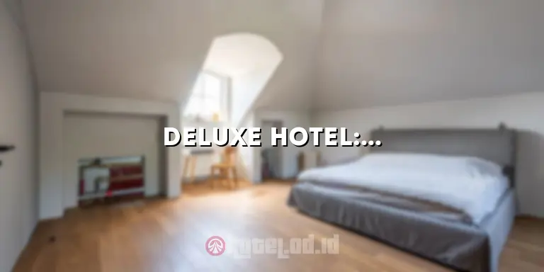 Deluxe Hotel: Kemewahan dan Kenyamanan yang Memikat Pelancong