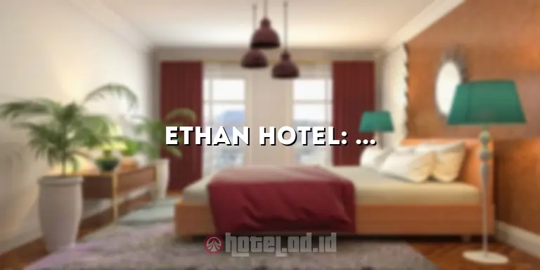 Ethan Hotel: Menginap di Pusat Kota dengan Kenyamanan dan Keindahan yang Mengagumkan