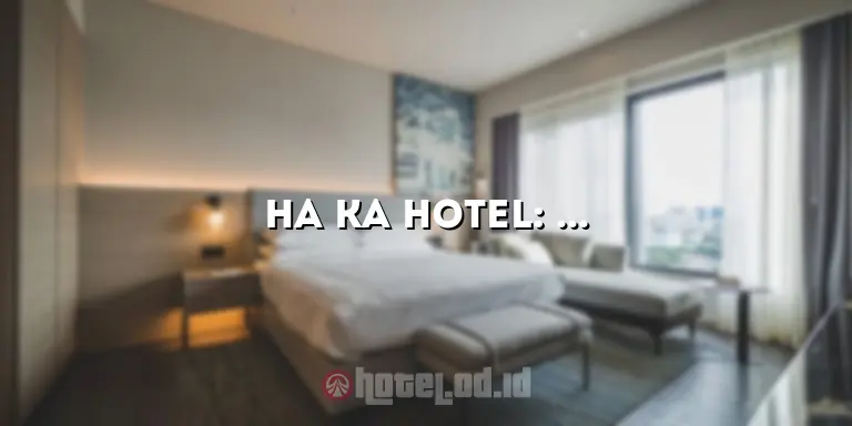 Ha Ka Hotel: Penginapan Mewah di Tengah Kota