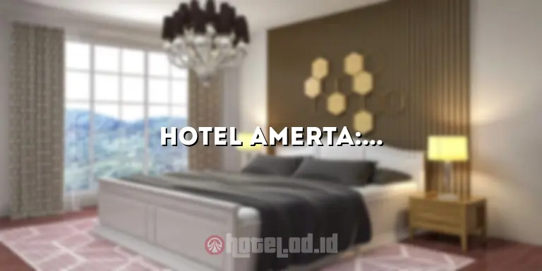 Hotel Amerta: Pengalaman Menginap yang Luar Biasa di Tengah Kemewahan