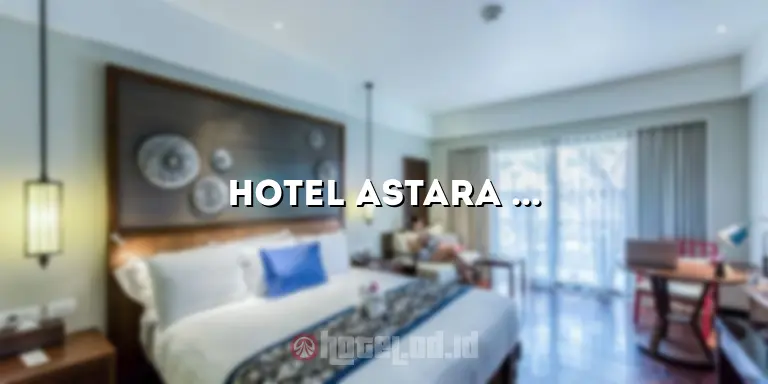 Hotel Astara Balikpapan: Menginap di Penginapan Mewah dan Terbaik di Balikpapan
