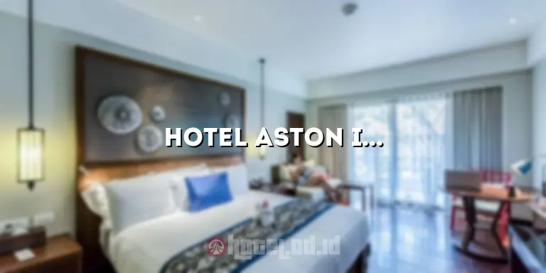 Hotel Aston Inn Pandanaran Semarang: Tempat Menginap yang Nyaman di Tengah Kota Semarang