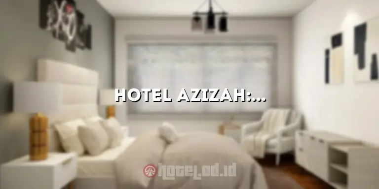 Hotel Azizah: Penginapan Terbaik di Kota untuk Pengalaman Menginap yang Tak Terlupakan