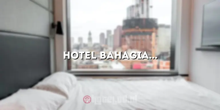 Hotel Bahagia: Akomodasi Terbaik untuk Liburan Anda