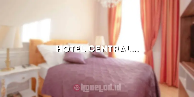 Hotel Central: Penginapan Terbaik untuk Pengalaman Menginap yang Luar Biasa