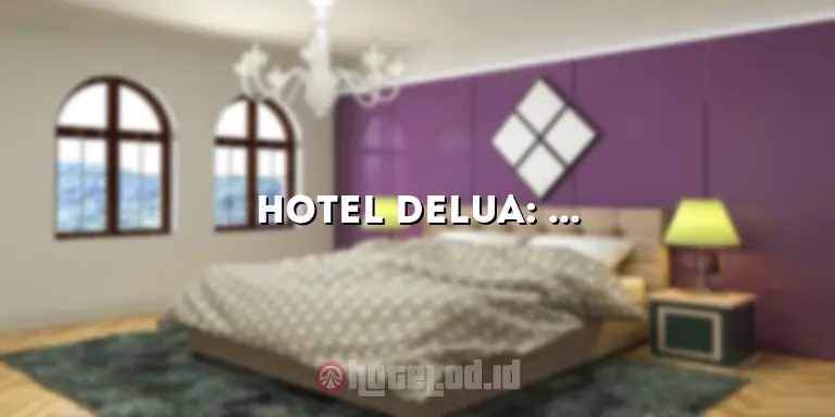 Hotel Delua: Pengalaman Menginap yang Luar Biasa di Surga Tropis