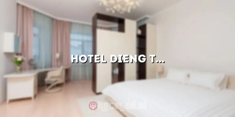 Hotel Dieng Terbaik: Menikmati Liburan Mengesankan di Tengah Keindahan Alam