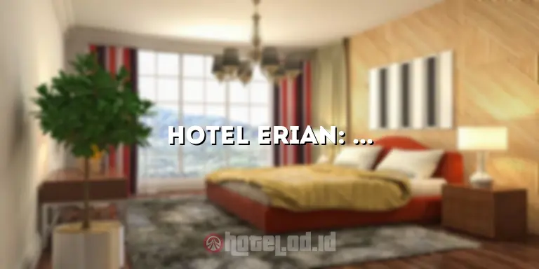 Hotel Erian: Mengungkap Keindahan dan Kenyamanan yang Luar Biasa