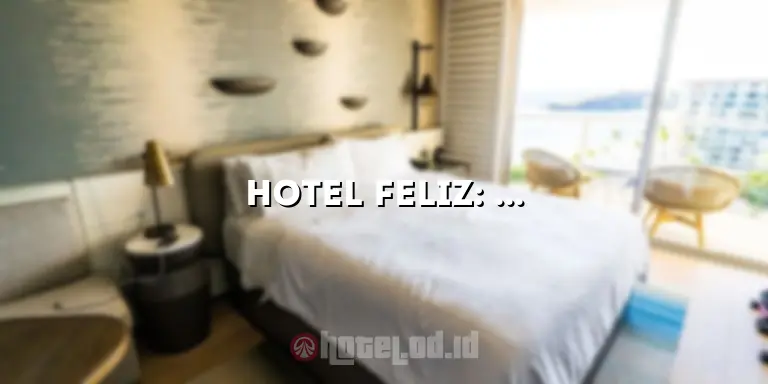 Hotel Feliz: Penginapan Mewah dengan Kenyamanan yang Luar Biasa