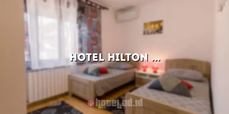 Hotel Hilton Bandung: Pengalaman Menginap yang Luar Biasa di Jantung Kota