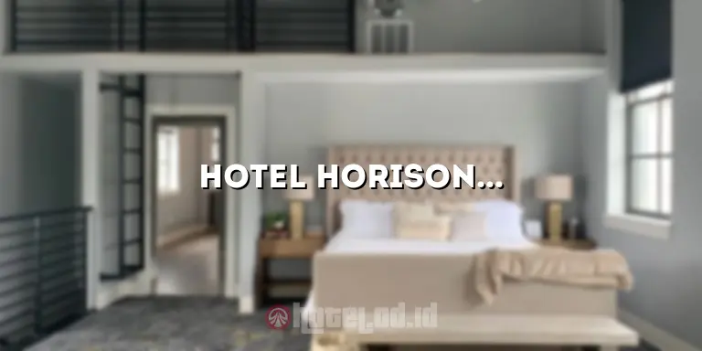 Hotel Horison: Penginapan Mewah dengan Kenyamanan dan Kemewahan yang Tak Tertandingi