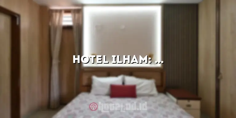 Hotel Ilham: Penginapan Terbaik di Destinasi Impian Anda