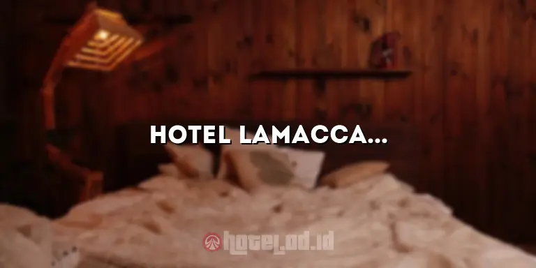 Hotel Lamacca: Mengungkap Keindahan dan Kesenangan di Destinasi Terbaik Anda