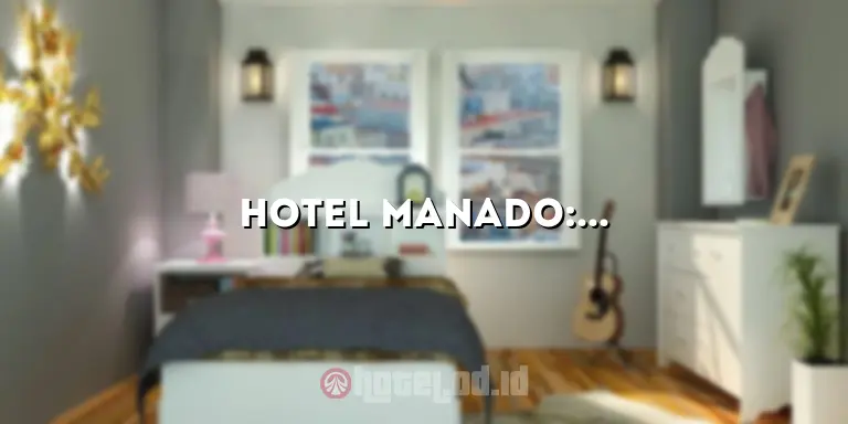 Hotel Manado: Penginapan yang Nyaman dan Terjangkau di Destinasi Wisata Menarik