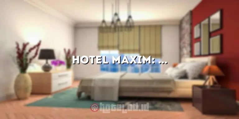 Hotel Maxim: Mewah dan Menyenangkan untuk Liburan Anda
