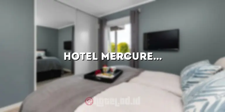 Hotel Mercure Jakarta Pusat: Penginapan Mewah yang Menyuguhkan Kenyamanan Tepat di Tengah Kota