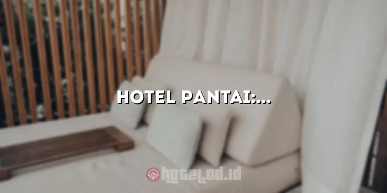 Hotel Pantai: Penginapan Mewah di Destinasi Liburan Impian