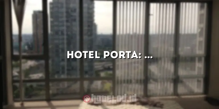 Hotel Porta: Menginap di Hotel Mewah yang Menawarkan Kenyamanan dan Kemewahan Tidak Terkalahkan