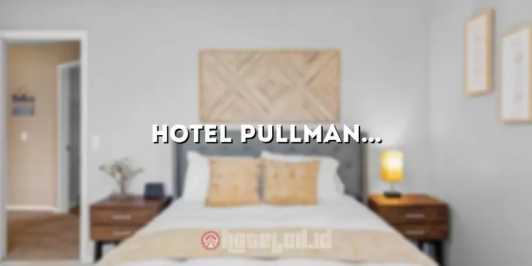 Hotel Pullman Bandung: Pengalaman Menginap yang Luar Biasa di Jantung Kota Bandung