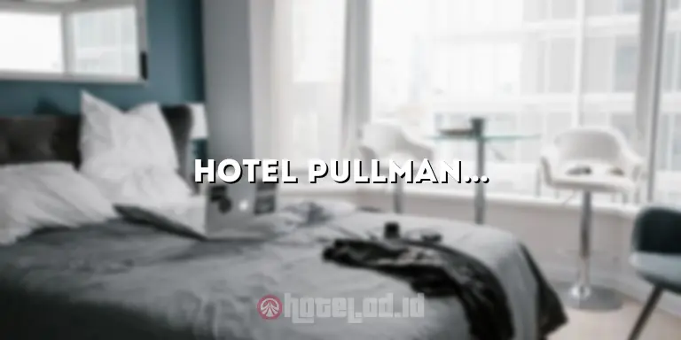 Hotel Pullman Ciawi: Menghadirkan Kemewahan dan Kenyamanan yang Luar Biasa