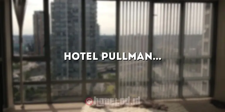 Hotel Pullman Jakarta: Penginapan Mewah di Pusat Kota
