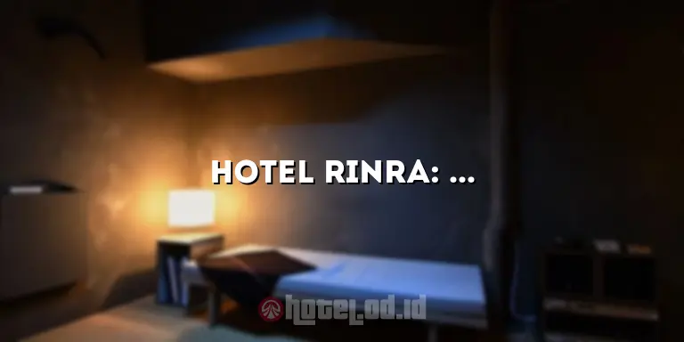 Hotel Rinra: Pengalaman Menginap yang Tak Terlupakan