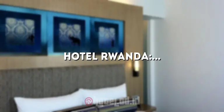 Hotel Rwanda: Kisah Mengharukan dan Inspiratif dari Genosida Rwanda