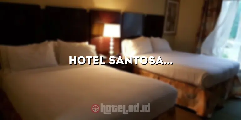 Hotel Santosa: Penginapan Mewah di Destinasi Impian Anda