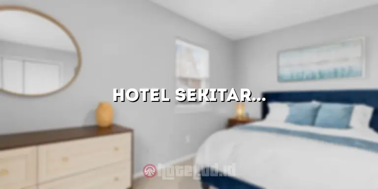 Hotel Sekitar Sini: Temukan Penginapan yang Nyaman untuk Menginap