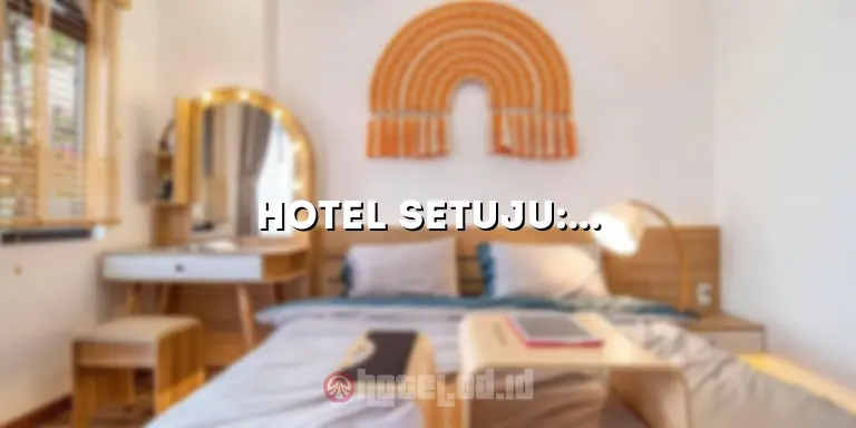 Hotel Setuju: Menawarkan Pengalaman Menginap yang Tak Terlupakan