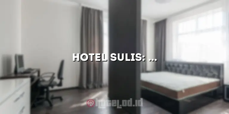 Hotel Sulis: Tempat Menginap Nyaman dengan Pelayanan Terbaik
