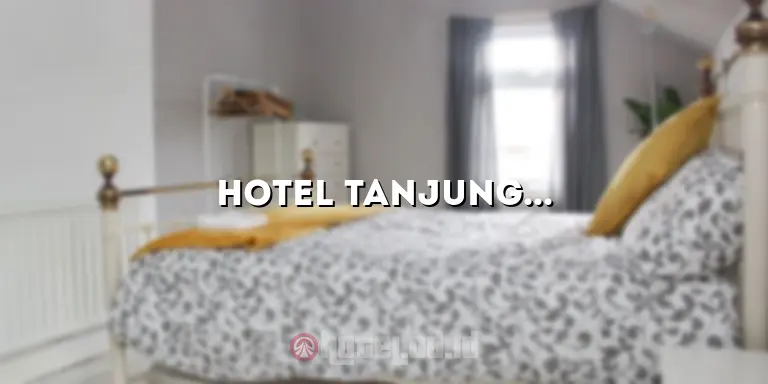 Hotel Tanjung: Akomodasi Terbaik untuk Liburan Anda