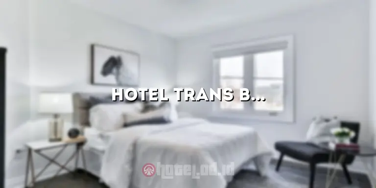 Hotel Trans Bandung Gatot Subroto: Penginapan Nyaman dan Strategis di Jantung Kota Bandung