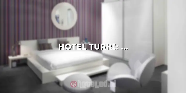 Hotel Turki: Pengalaman Menginap yang Tak Terlupakan di Benua Asia