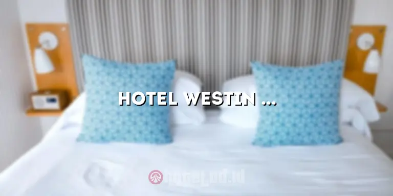 Hotel Westin Surabaya: Pengalaman Menginap yang Luar Biasa di Tengah Kota