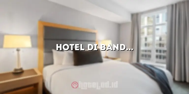 Hotel di Bandung yang Murah: Pilihan Tepat untuk Liburan Hemat