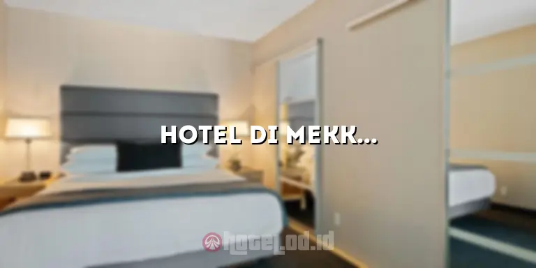 Hotel di Mekkah Dekat Ka’bah: Tempat Ideal untuk Pengalaman Spiritual yang Akrab