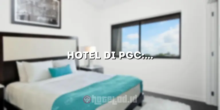 Hotel di PGC: Penginapan Nyaman dan Terjangkau untuk Liburan Anda