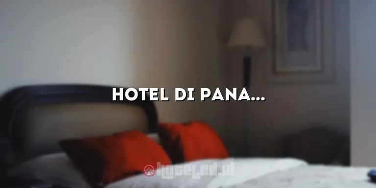 Hotel di Panam: Penginapan Terbaik di Destinasi yang Menakjubkan