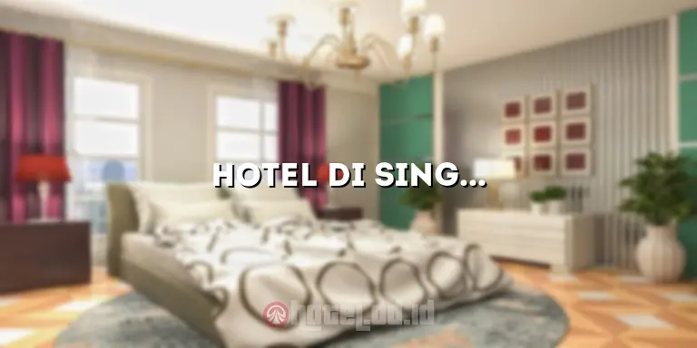 Hotel di Singapore Dekat MRT: Tempat Menginap Strategis untuk Liburan Anda