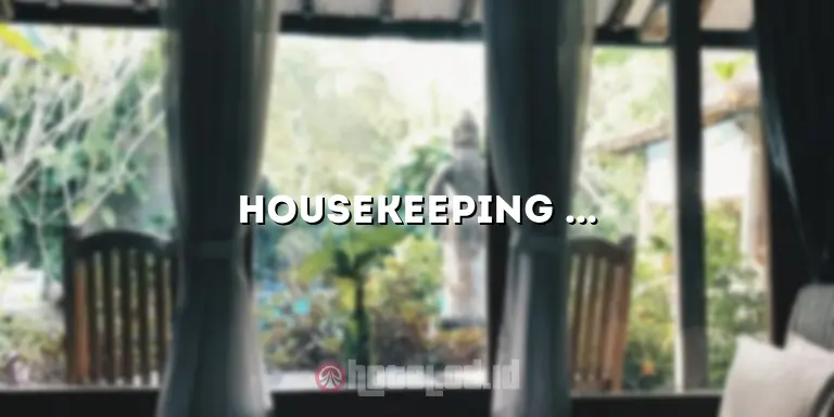 Housekeeping Hotel Artinya: Panduan Lengkap untuk Kebersihan dan Keharmonisan Penginapan Anda