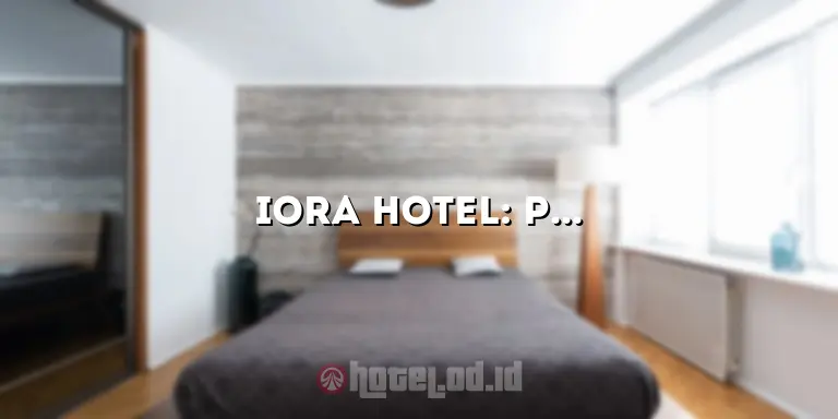 Iora Hotel: Pesona dan Keindahan Menginap yang Tak Terlupakan